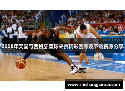2008年美国与西班牙篮球决赛精彩回顾及下载资源分享